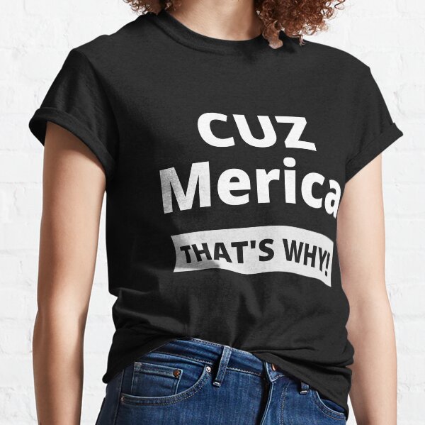 Cuz Merica That's why! 'Merican Patriotic shirt Classic T-Shirt