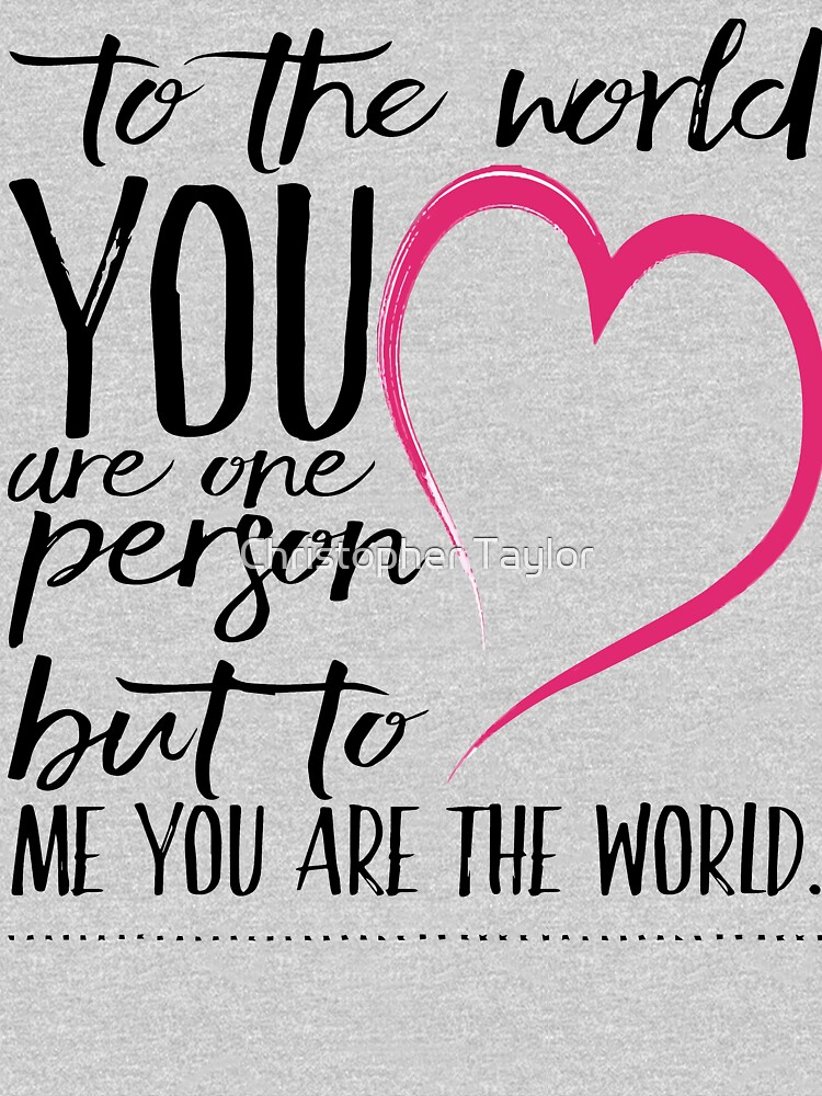 To The World You Are One Person To Me You Are The World True Love Kids T Shirt By Ctaylorscs Redbubble To The World You Are One Person To Me You Are The World True Love Kids T Shirt By Ctaylorscs Redbubble