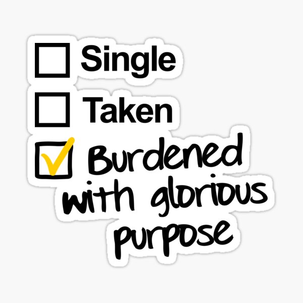 Single, Taken, Burdened with Glorious Purpose Sticker