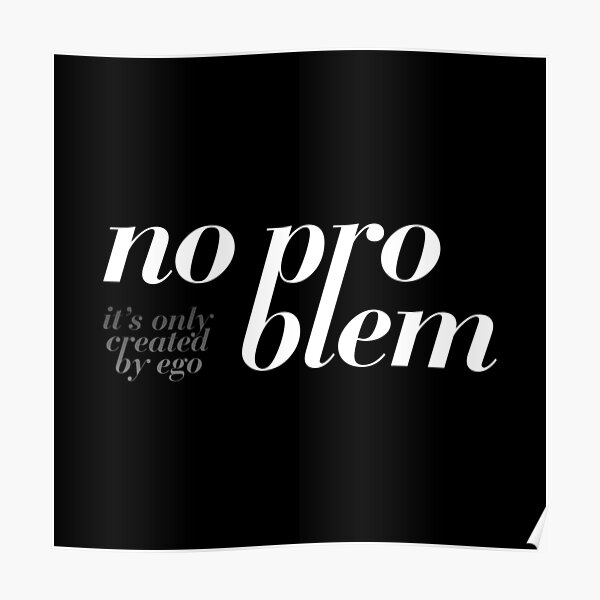 No problem – it's only created by ego. Poster