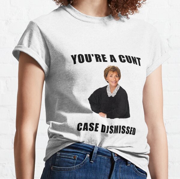 Judge Judy, You are a cunt, case dismissed, memes, jokes, puns, banter, quotes, gifts, presents, ideas, good vibes, cool, crazy, cute Classic T-Shirt