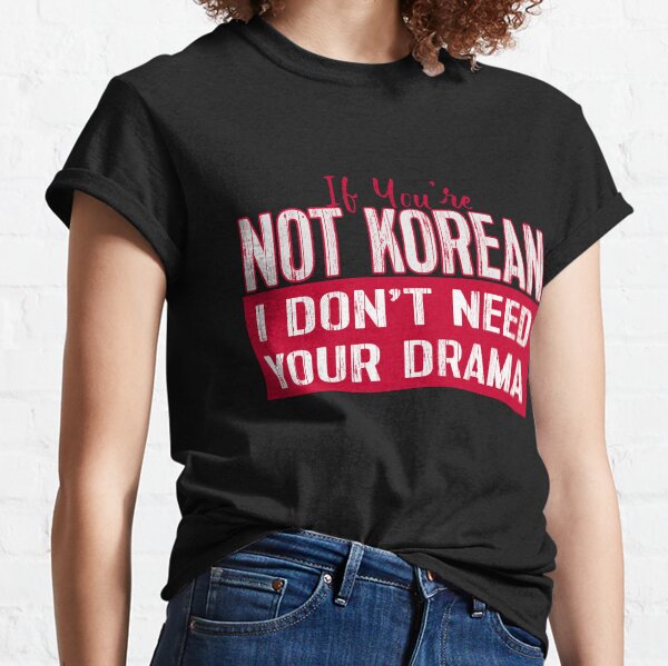 If You’re Not Korean I Don’t Need Your Drama KDRAMA Classic T-Shirt