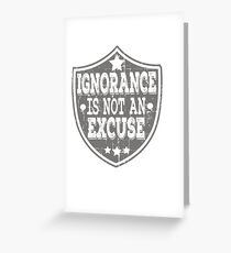 "Ignorance Is Not An Excuse" tee design for you and your friends! Makes a unique gift this holiday! Greeting Card