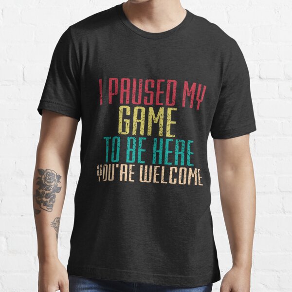 I Paused My Game To Be Here TShirt Essential T-Shirt