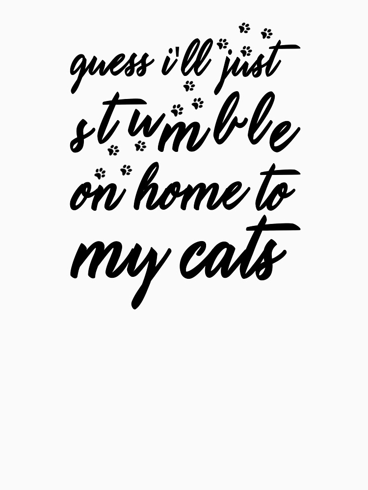I Guess I'll Just Stumble On Home To My Cats Funny Tshirt