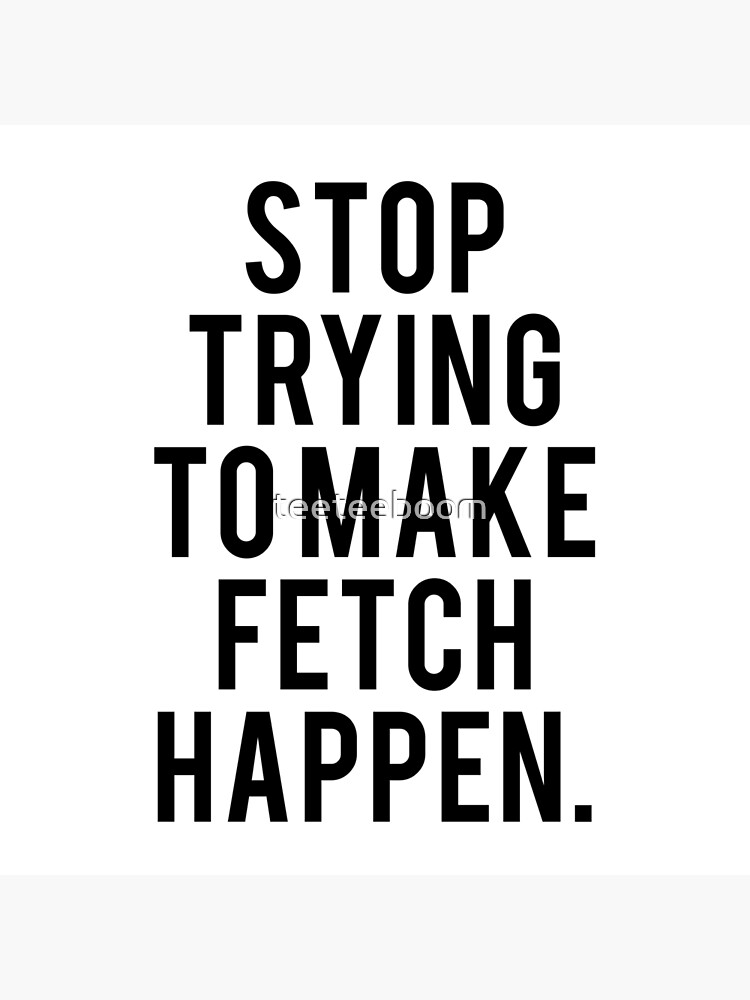 "Stop Trying to Make Fetch Happen Mean Girls Movie Fan Text Art" Poster for Sale by teeteeboom