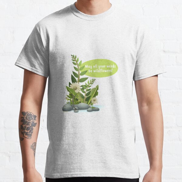 May all your weeds be wildflowers! Classic T-Shirt