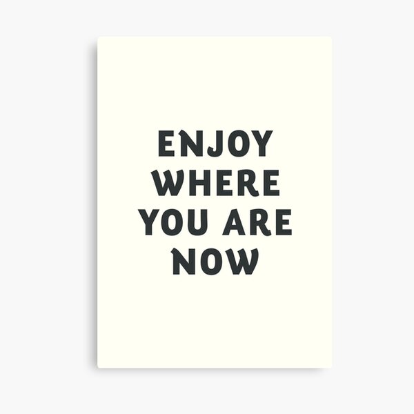 Just enjoy where you are now, wanderlust quote, positive vibes, inspiration, motivational, happy life Canvas Print