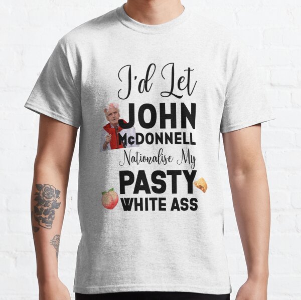john mcdonnell can nationalise my pasty white ass Classic T-Shirt