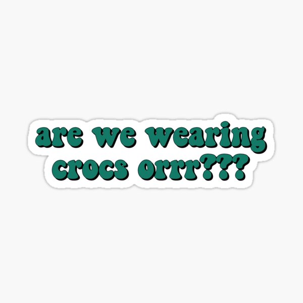 are we wearing crocs???? Sticker