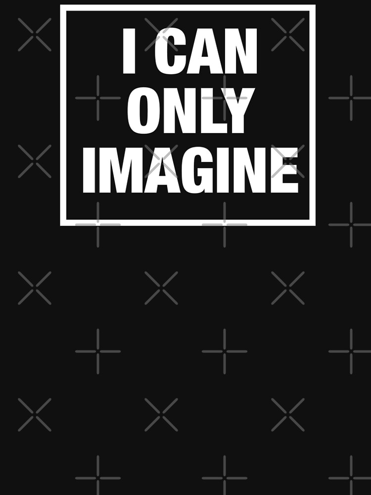 "I Can Only Imagine" Tshirt by DesIndie Redbubble