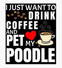 I Just Want To Drink Coffee And Pet My Poodle - Gift For Poodle Owner Photographic Print