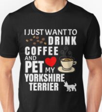 I Just Want To Drink Coffee And Pet My Yorkshire Terrier - Gift For Yorkshire Terrier Owner Unisex T-Shirt