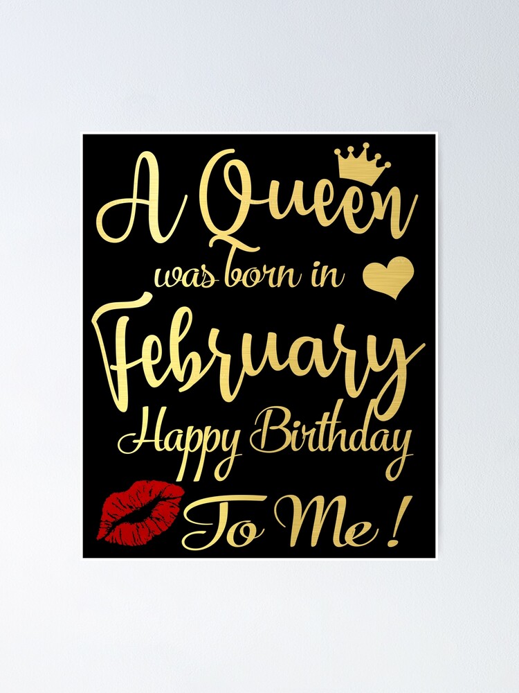 A Queen Was Born In February Happy Birthday To Me Poster By Thetaurus Redbubble