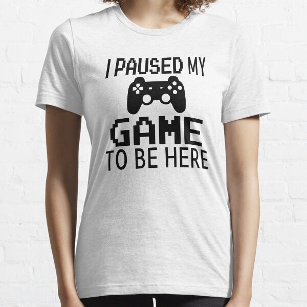 I Paused My Game To Be Here Essential T-Shirt