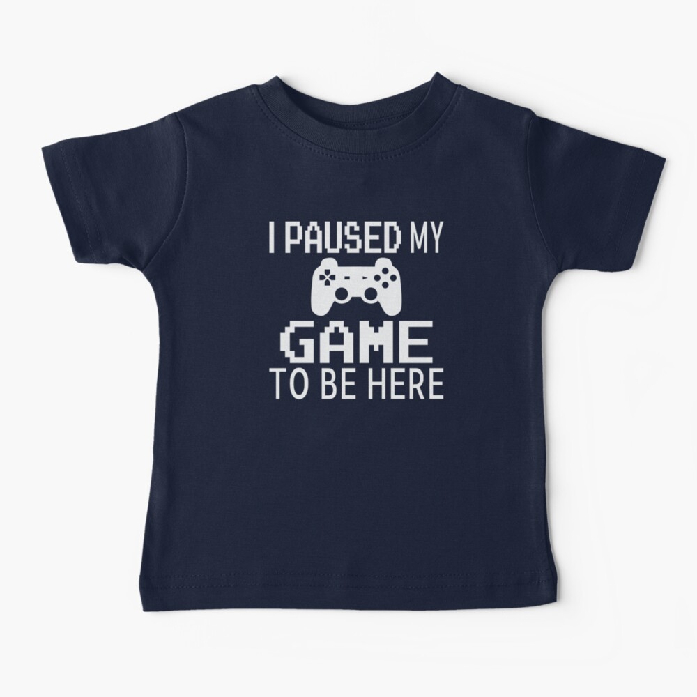 I Paused My Game To Be Here Baby T-Shirt