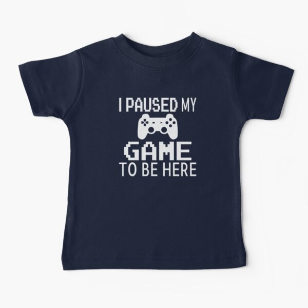 I Paused My Game To Be Here Baby T-Shirt