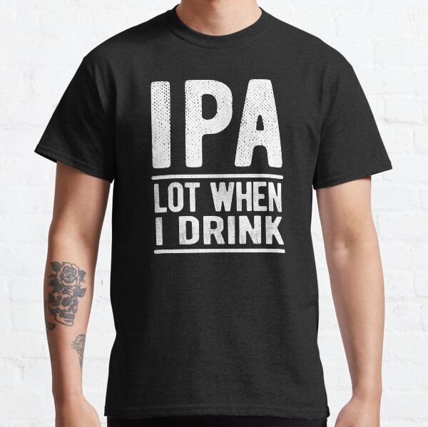 IPA Lot When I Drink Beer Lover Funny Classic T-Shirt