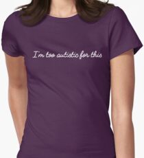 I'm too autistic for this Women's Fitted T-Shirt
