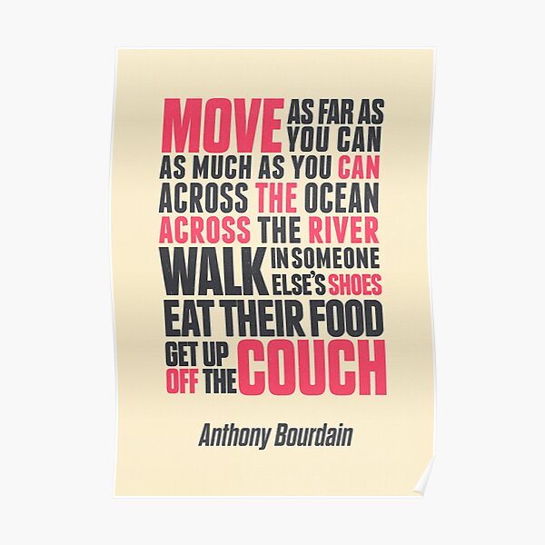 Chef Anthony Bourdain quote, move, get up off the couch, open your mind, eat, travel the world, wanderlust Poster