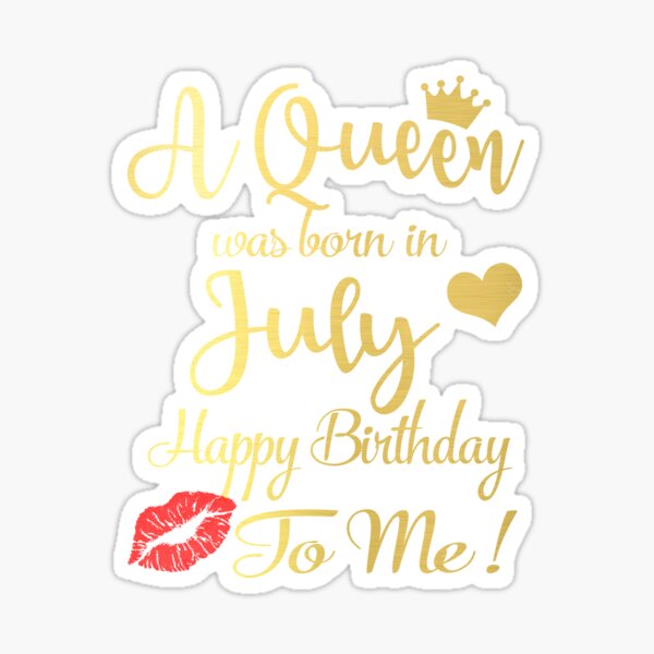 a queen was born in july happy birthday to me