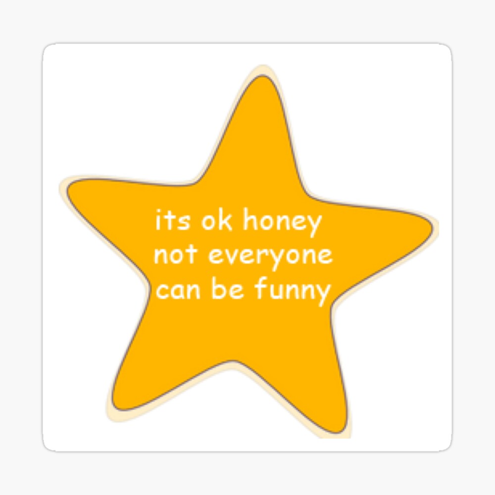 its ok honey not everyone can be funny its ok honey not everyone can be funny