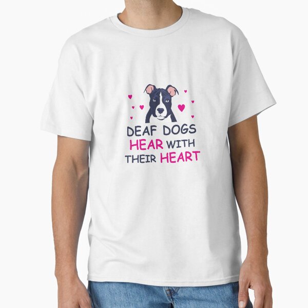 Deaf Dogs Hear With Their Hearts: Cute T-Shirt For PitBull Lovers Classic T-Shirt