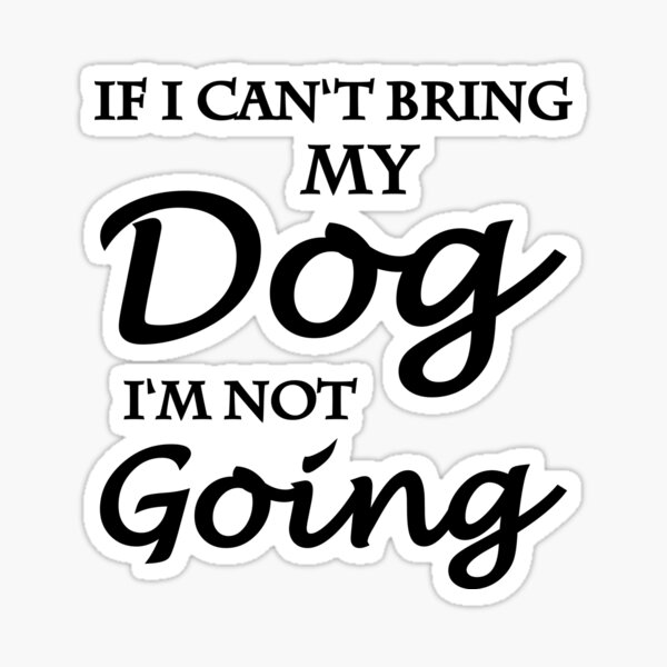 If I can't bring my dog, I'm not going Sticker
