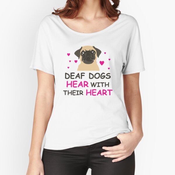 Deaf Dogs Hear With Their Hearts: Cute T-Shirt For Pug Lovers Relaxed Fit T-Shirt