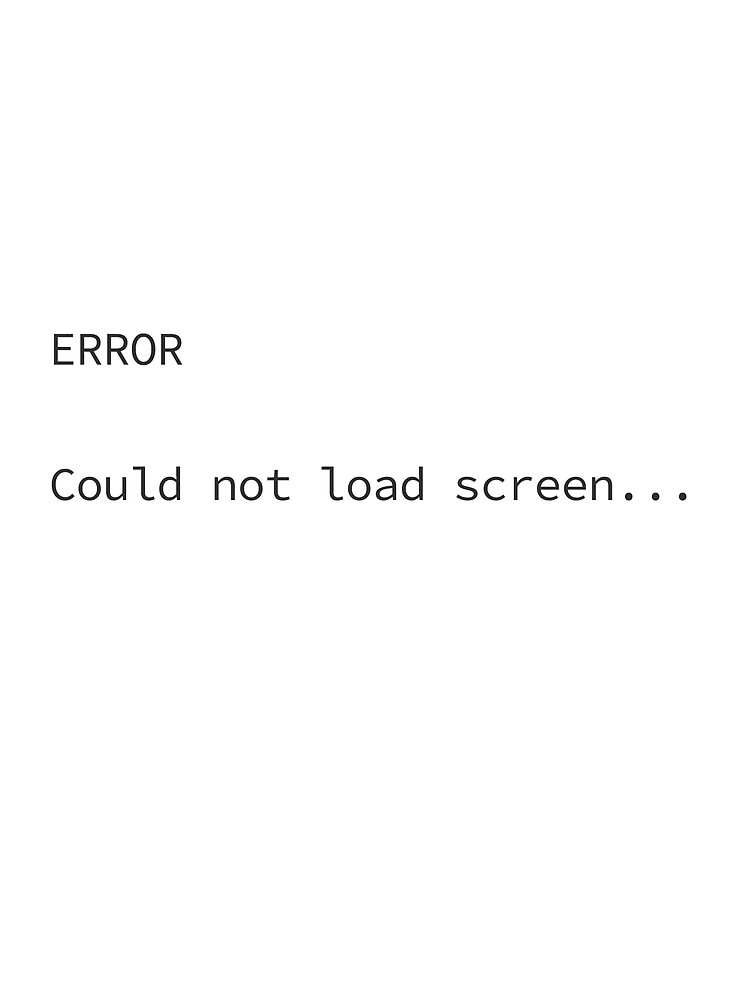 "ERROR Could not load screen" Poster by KyraMakesThings Redbubble