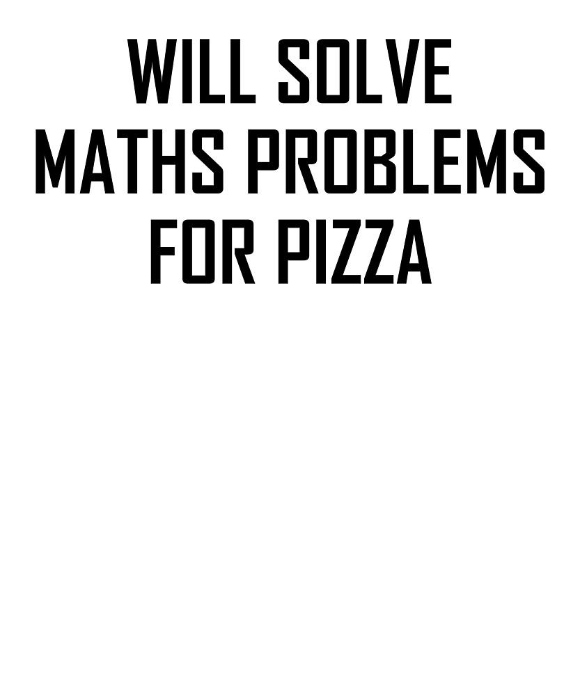 "Will Solve Maths Problems for Pizza Funny Maths Joke" by theelements
