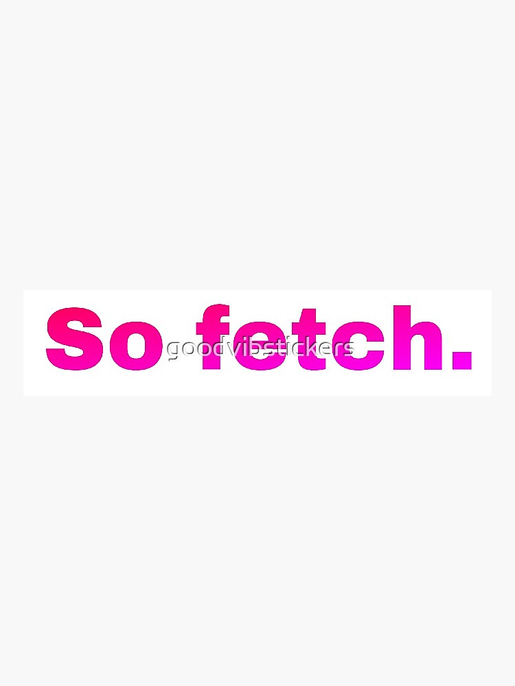 So Fetch Mean Girls Sticker For Sale By Goodvibstickers Redbubble