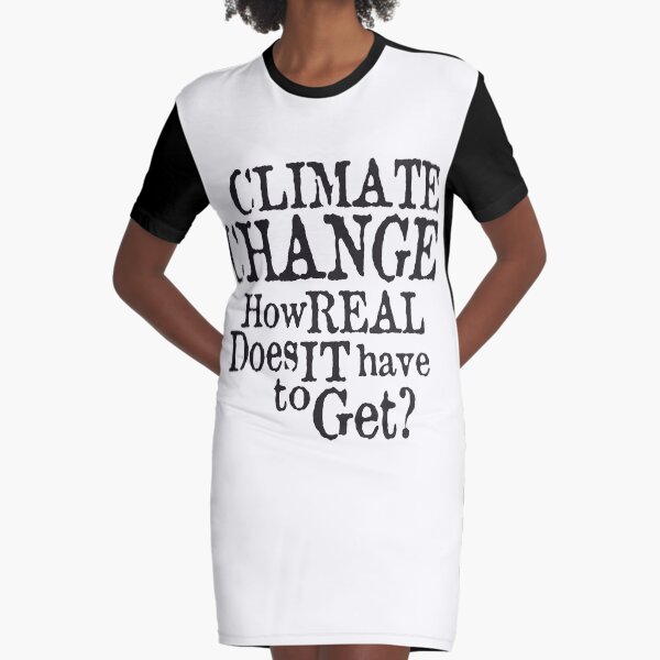 Climate Change - How Real Does it Have To Get (Black) Graphic T-Shirt Dress