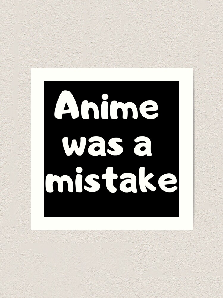 Featured image of post Anime Was A Mistake Quote Anime was a mistake is a troll quote misattributed to hayao miyazaki one of the most popular and influential japanese artists and film directors in anime the troll quote stems from the transcript of miyazaki s interview with the japanese news site golden times2 published on january 27th 2014