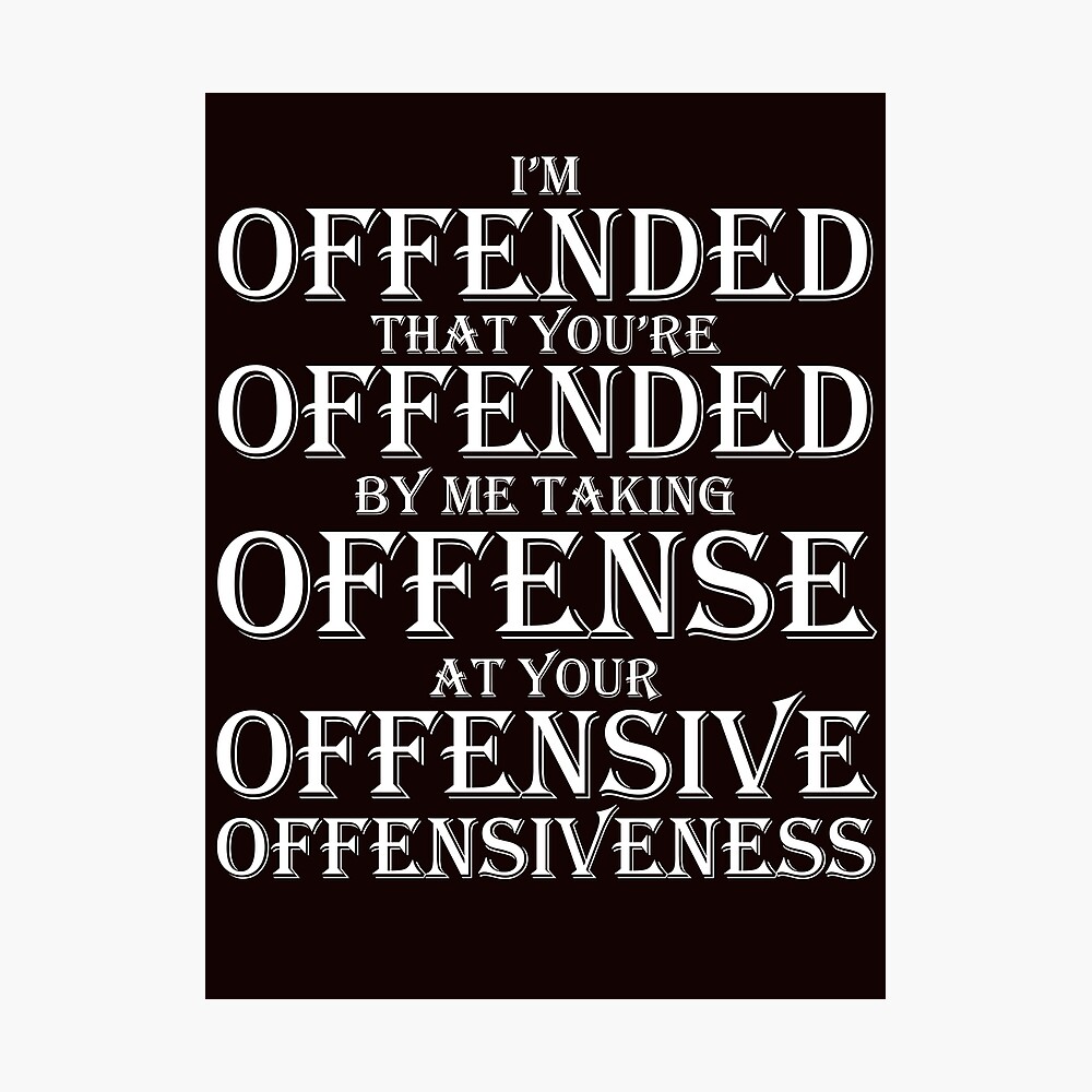 Offended that your offended by me taking offense at your offensive" Poster  for Sale by Express Yourself TMarket | Redbubble