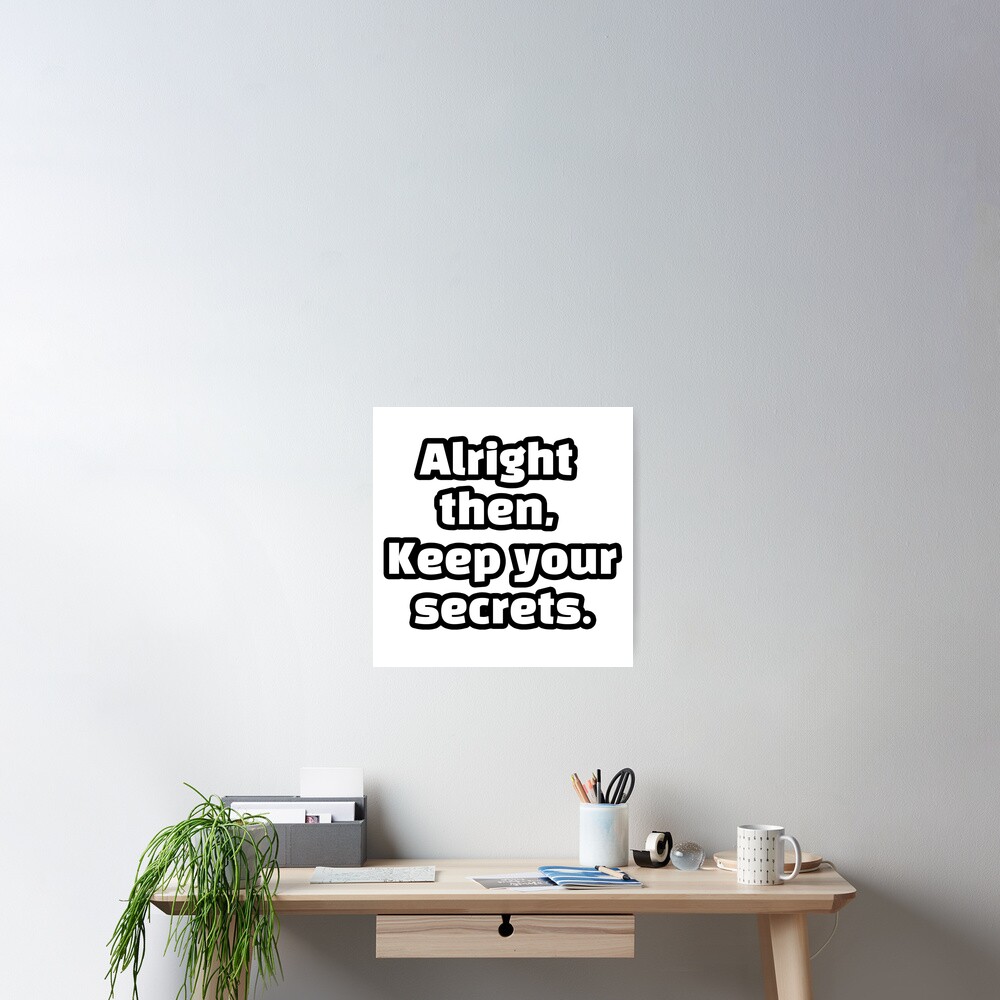 "alright then keep your secrets meme" Poster by iBuyWhatiLove Redbubble