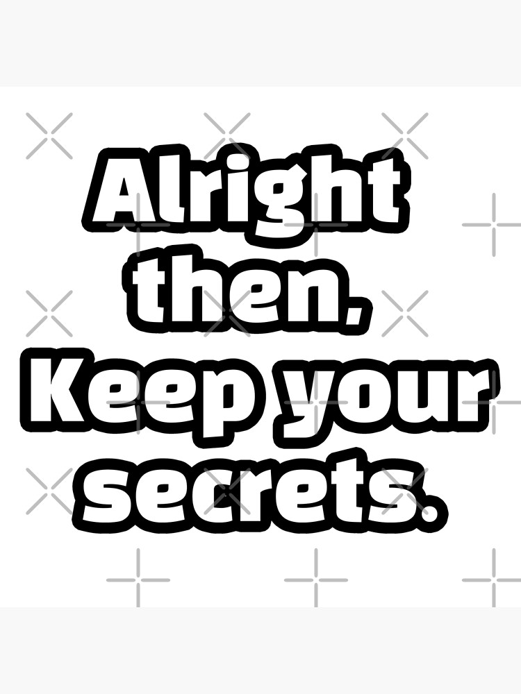 "alright then keep your secrets meme" Poster by iBuyWhatiLove Redbubble
