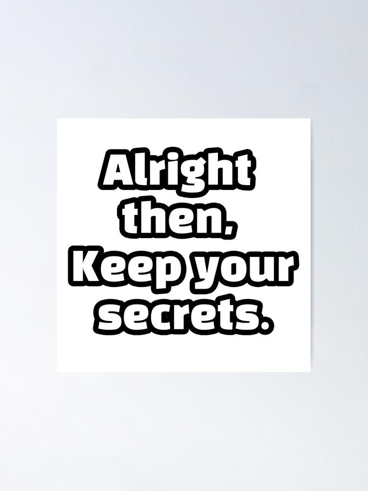 "alright then keep your secrets meme" Poster by iBuyWhatiLove Redbubble