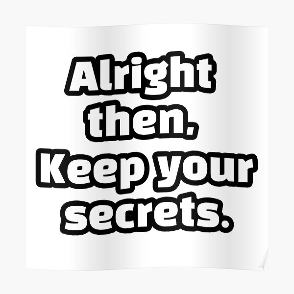 "alright then keep your secrets meme" Poster by iBuyWhatiLove Redbubble