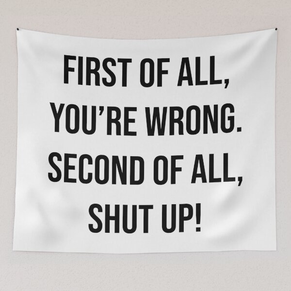 Item preview, First of all, you're wrong. Second of all, shut up! designed and sold by agrlandherfeels.