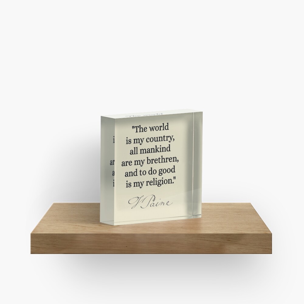 The world is my country, all mankind are my brethren, and to do good is my religion. - Thomas Paine Acrylic Block