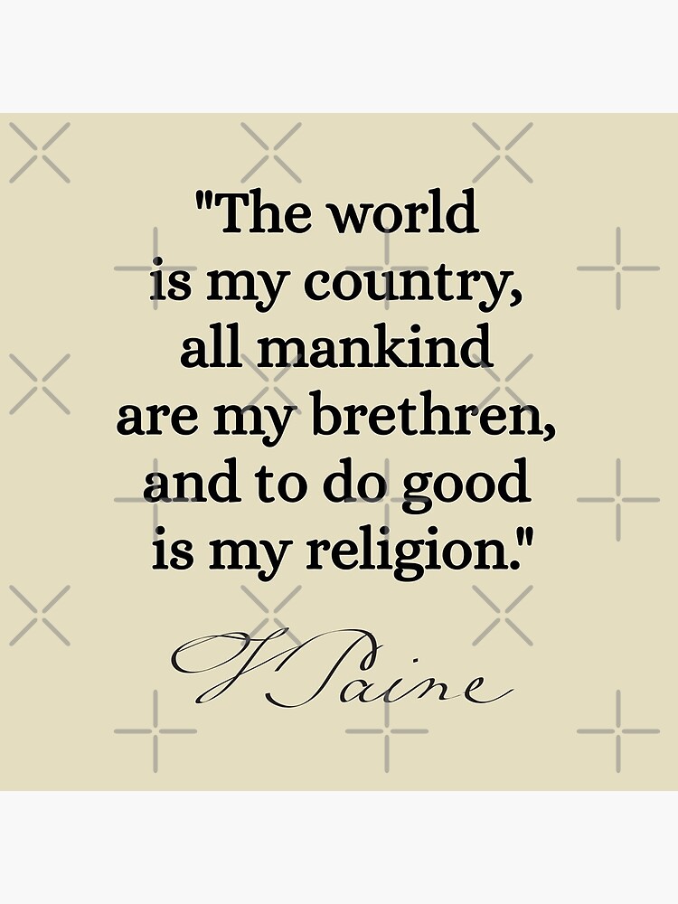 The world is my country, all mankind are my brethren, and to do good is my religion. - Thomas Paine by nopemom