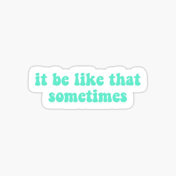 it be like that sometimes sticker Sticker