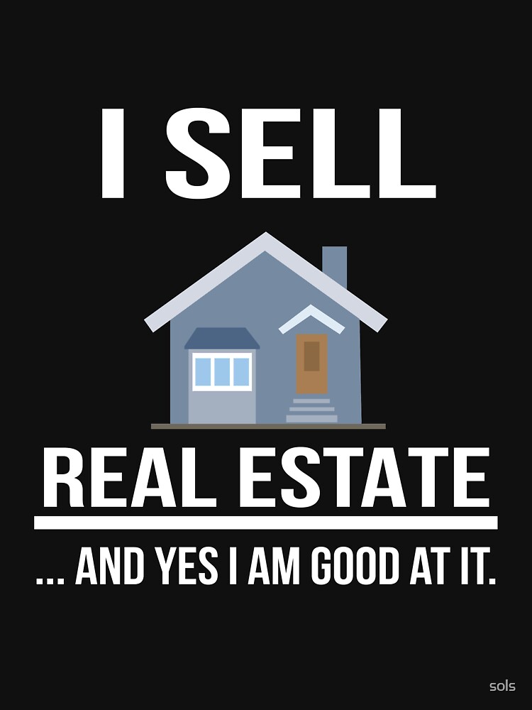 "I Sell Real Estate And Yes I am Good At It " Tshirt for Sale by sols