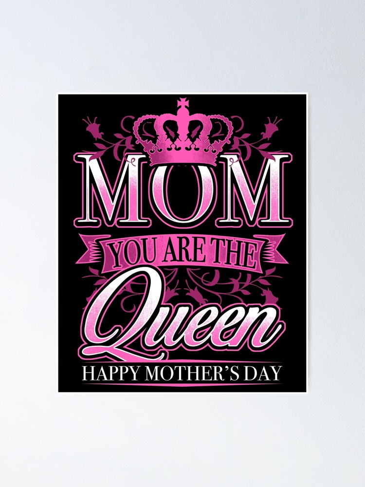 Happy Mothers Day Mom You Are The Queen Poster For Sale By Teeming Redbubble 