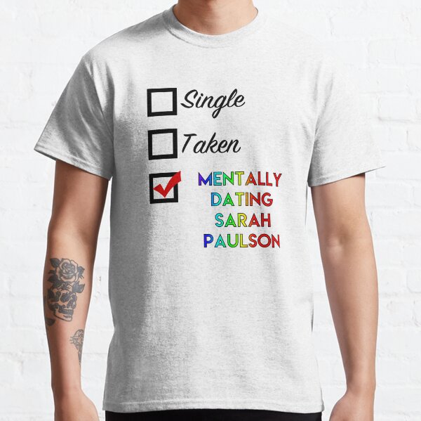 Single, Taken, Mentally dating Sarah Paulson Classic T-Shirt