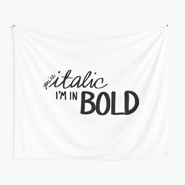 You're Italic, I'm in Bold Tapestry