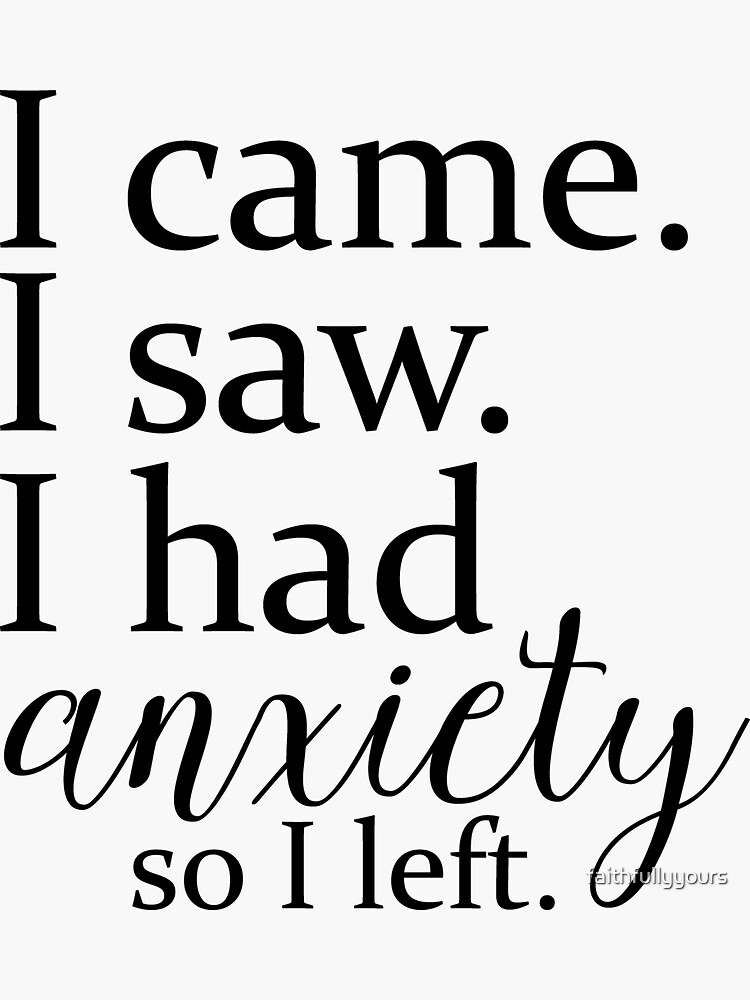 I came. I saw. I had anxiety so I left. Sticker for Sale by faithfullyyours Redbubble