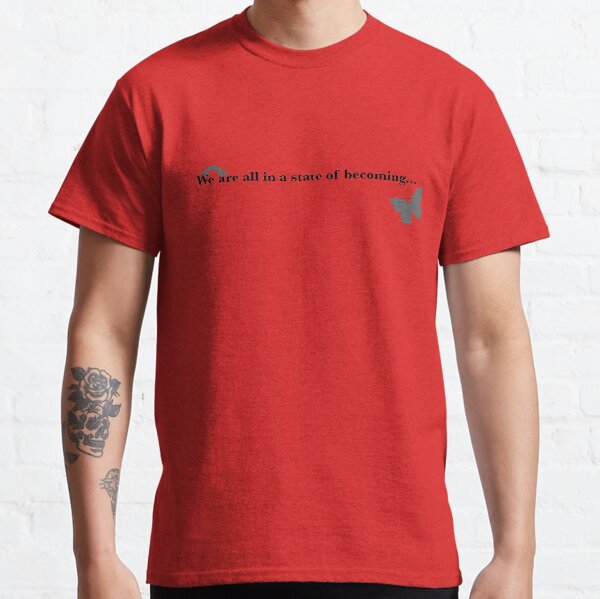 We are all in a state of becoming... Classic T-Shirt