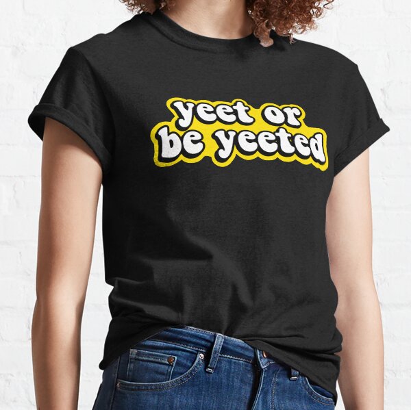 Yeet or be Yeeted Classic T-Shirt